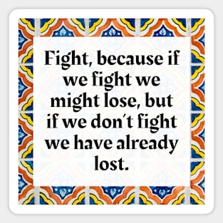 Fight, because if we fight we might lose, but if we don't fight we have already lost Magnet